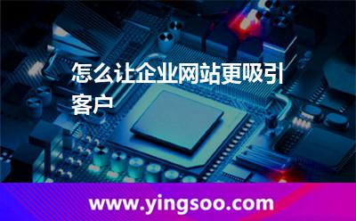 怎么讓企業(yè)網(wǎng)站更吸引客戶 怎么讓企業(yè)網(wǎng)站更吸引客戶