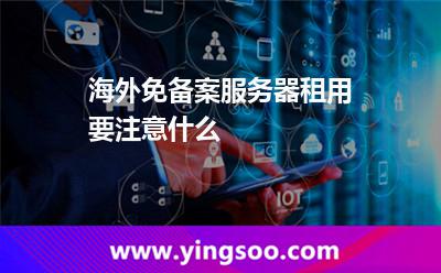 服務(wù)器挑選_海外免備案服務(wù)器租用要注意什么  服務(wù)器挑選