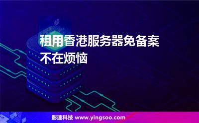 租用香港服務(wù)器免備案不在煩惱 租用香港服務(wù)器免備案不在煩惱