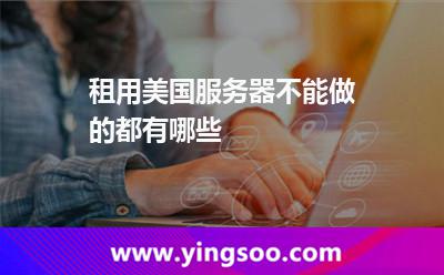 租用美國服務器不能做的都有哪些 租用美國服務器不能做的都有哪些
