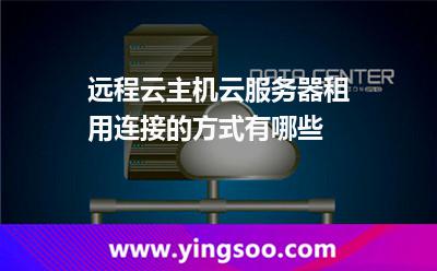 聯(lián)接服務(wù)器_遠(yuǎn)程云主機(jī)云服務(wù)器租用連接的方式有哪些  聯(lián)接服務(wù)器
