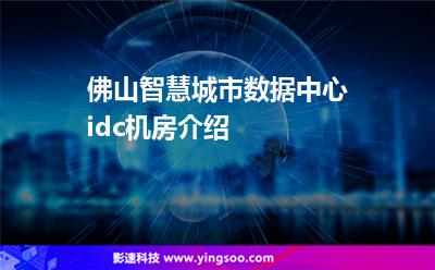 佛山智慧城市數據中心idc機房介紹 佛山智慧城市數據中心idc機房介紹