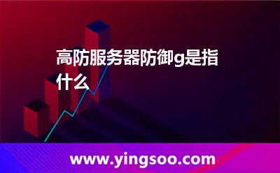 服務(wù)器是指_高防服務(wù)器防御g是指什么  服務(wù)器是指