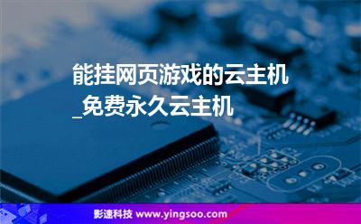 能掛網(wǎng)頁(yè)游戲的云主機(jī)_免費(fèi)永久云主機(jī)