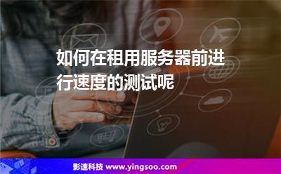 如何在租用服務(wù)器前進(jìn)行速度的測試呢 如何在租用服務(wù)器前進(jìn)行速度的測試呢