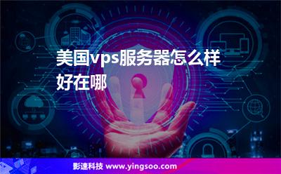 美國vps服務器怎么樣好在哪 美國vps服務器怎么樣好在哪