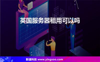 英國服務器租用可以嗎 英國服務器租用可以嗎