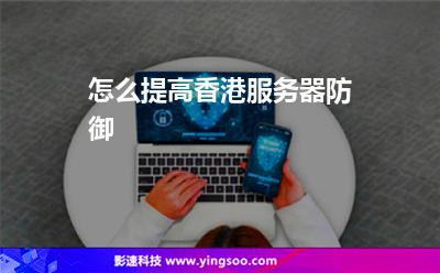 怎么提高香港服務(wù)器防御 怎么提高香港服務(wù)器防御