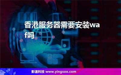 香港服務(wù)器需要安裝waf嗎 香港服務(wù)器需要安裝waf嗎
