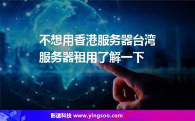 不想用香港服務(wù)器臺灣服務(wù)器租用了解一下 不想用香港服務(wù)器臺灣服務(wù)器租用了解一下