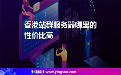 香港站群服務器哪里的性價比高 香港站群服務器哪里的性價比高
