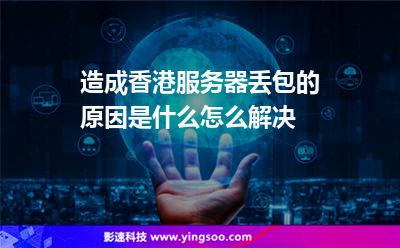 造成香港服務(wù)器丟包的原因是什么怎么解決 造成香港服務(wù)器丟包的原因是什么怎么解決