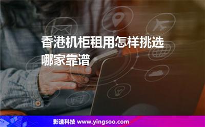 香港機(jī)柜租用怎樣挑選哪家靠譜 香港機(jī)柜租用怎樣挑選哪家靠譜