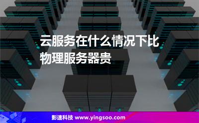 云服務(wù)在什么情況下比物理服務(wù)器貴 云服務(wù)在什么情況下比物理服務(wù)器貴