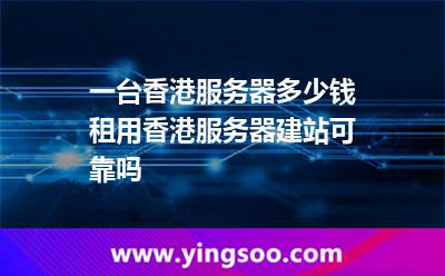 一臺香港服務(wù)器多少錢租用香港服務(wù)器建站可靠嗎 一臺香港服務(wù)器多少錢租用香港服務(wù)器建站可靠嗎
