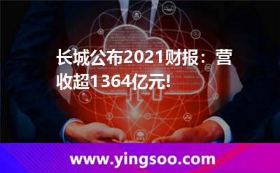 長城公布2021財報:營收超1364億元! 長城公布2021財報:營收超1364億元!