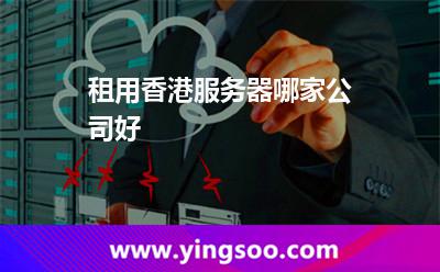 租用香港服務(wù)器哪家公司好