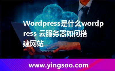 Wordpress是什么wordpress 云服務(wù)器如何搭建網(wǎng)站 Wordpress是什么wordpress 云服務(wù)器如何搭建網(wǎng)站