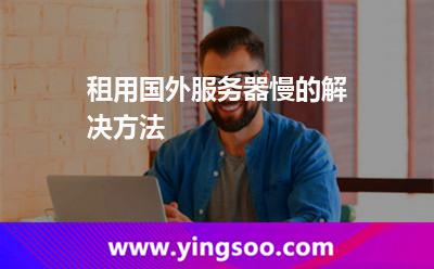 租用國外服務(wù)器慢的解決方法 租用國外服務(wù)器慢的解決方法