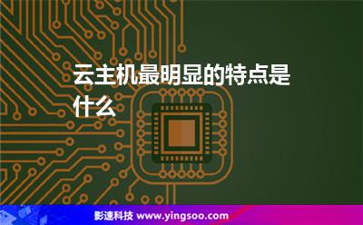 云主機(jī)最明顯的特點(diǎn)是什么 云主機(jī)最明顯的特點(diǎn)是什么