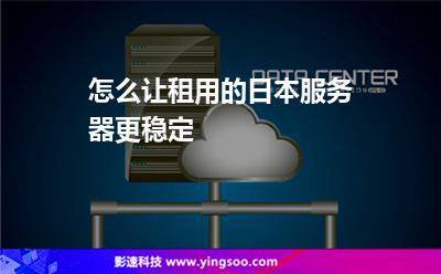 怎么讓租用的日本服務(wù)器更穩(wěn)定 怎么讓租用的日本服務(wù)器更穩(wěn)定