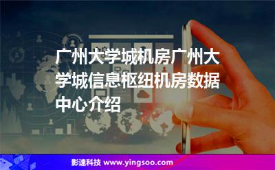 廣州大學(xué)城機(jī)房,廣州大學(xué)城信息樞紐機(jī)房數(shù)據(jù)中心介紹 廣州大學(xué)城機(jī)房,廣州大學(xué)城信息樞紐機(jī)房數(shù)據(jù)中心介紹
