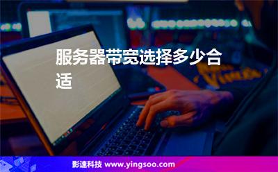 服務(wù)器帶寬選擇多少合適 服務(wù)器帶寬選擇多少合適