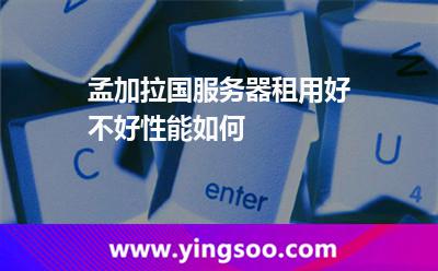 孟加拉國服務器租用好不好?性能如何? 孟加拉國服務器租用好不好?性能如何?