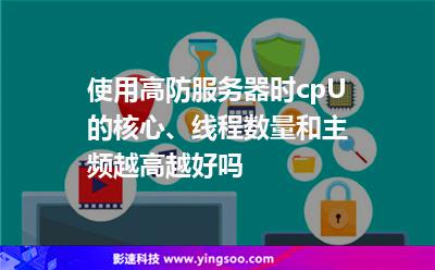 使用高防服務(wù)器時(shí)cpU的核心、線程數(shù)量和主頻越高越好嗎