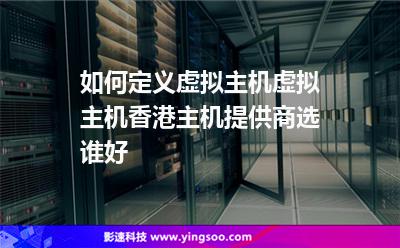 如何定義虛擬主機，虛擬主機香港主機提供商選誰好