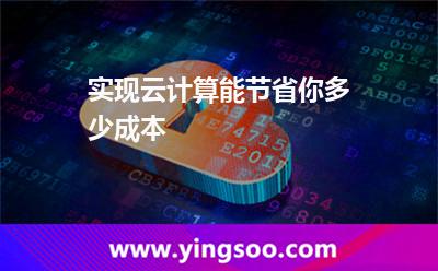 實(shí)現(xiàn)云計(jì)算能節(jié)省你多少成本 實(shí)現(xiàn)云計(jì)算能節(jié)省你多少成本
