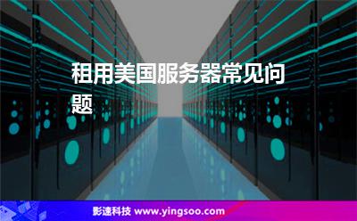 租用美國服務(wù)器常見問題 租用美國服務(wù)器常見問題