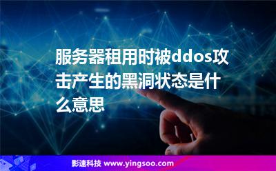 服務(wù)器租用時(shí)被ddos攻擊產(chǎn)生的黑洞狀態(tài)是什么意思