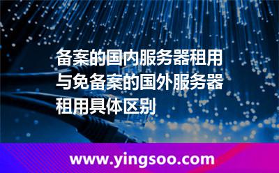 服務(wù)器租用_備案的國內(nèi)服務(wù)器租用與免備案的國外服務(wù)器租用具體區(qū)別  服務(wù)器租用