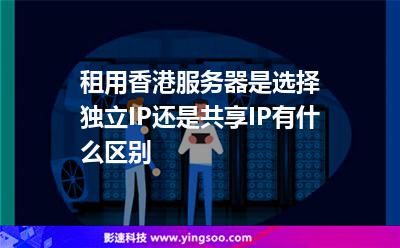 租用香港服務器是選擇獨立IP還是共享IP，有什么區(qū)別