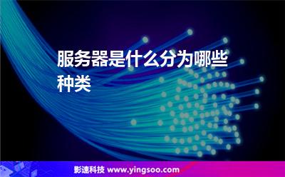 服務(wù)器是什么分為哪些種類 服務(wù)器是什么分為哪些種類