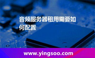 服務(wù)器帶來了_音頻服務(wù)器租用需要如何配置  服務(wù)器帶來了