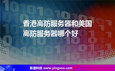 香港高防服務(wù)器和美國高防服務(wù)器哪個(gè)好 香港高防服務(wù)器和美國高防服務(wù)器哪個(gè)好