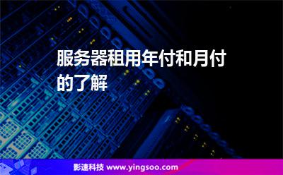 服務(wù)器租用年付和月付的了解 服務(wù)器租用年付和月付的了解