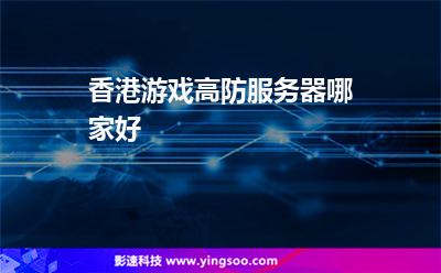 香港游戲高防服務(wù)器哪家好 香港游戲高防服務(wù)器哪家好