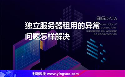 獨立服務器租用的異常問題怎樣解決 獨立服務器租用的異常問題怎樣解決