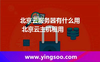 服務(wù)器北京_北京云服務(wù)器有什么用 北京云主機(jī)租用 服務(wù)器北京