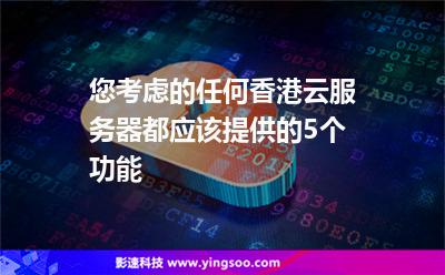 您考慮的任何香港云服務(wù)器都應(yīng)該提供的5個(gè)功能 您考慮的任何香港云服務(wù)器都應(yīng)該提供的5個(gè)功能