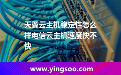 天翼云主機(jī)穩(wěn)定性怎么樣，電信云主機(jī)速度快不快