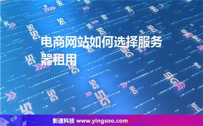 服務器網(wǎng)站:電商網(wǎng)站如何選擇服務器租用 服務器網(wǎng)站