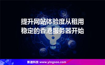 提升網(wǎng)站體驗度從租用穩(wěn)定的香港服務(wù)器開始
