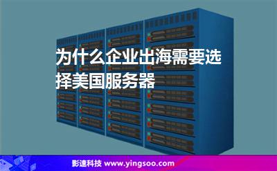 為什么企業(yè)出海需要選擇美國(guó)服務(wù)器 為什么企業(yè)出海需要選擇美國(guó)服務(wù)器