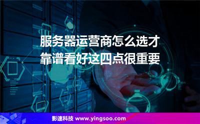 服務(wù)器運(yùn)營商:服務(wù)器運(yùn)營商怎么選才靠譜看好這四點(diǎn)很重要 服務(wù)器運(yùn)營商