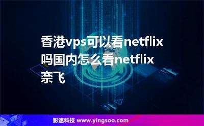 香港vps可以看netflix嗎國(guó)內(nèi)怎么看netflix奈飛 香港vps可以看netflix嗎國(guó)內(nèi)怎么看netflix奈飛