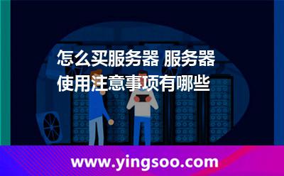 怎么買服務器 服務器使用注意事項有哪些